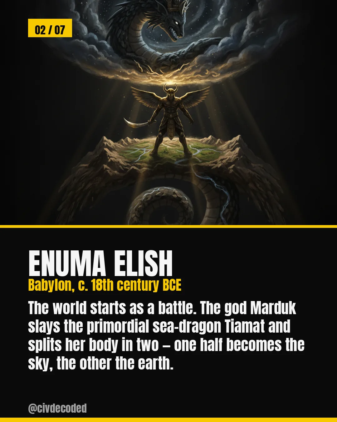 Enuma Elish (Babylon, c. 18th century BCE) — the god Marduk slays the sea-dragon Tiamat and splits her body into sky and earth.