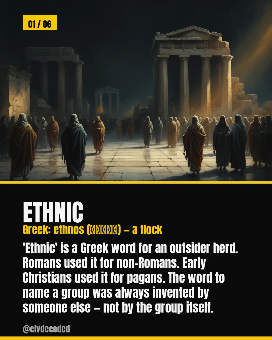 Ethnic (Greek: ethnos, 'a flock') — a word originally for an outsider herd, used by Romans for non-Romans and early Christians for pagans; group names were always invented by someone else.