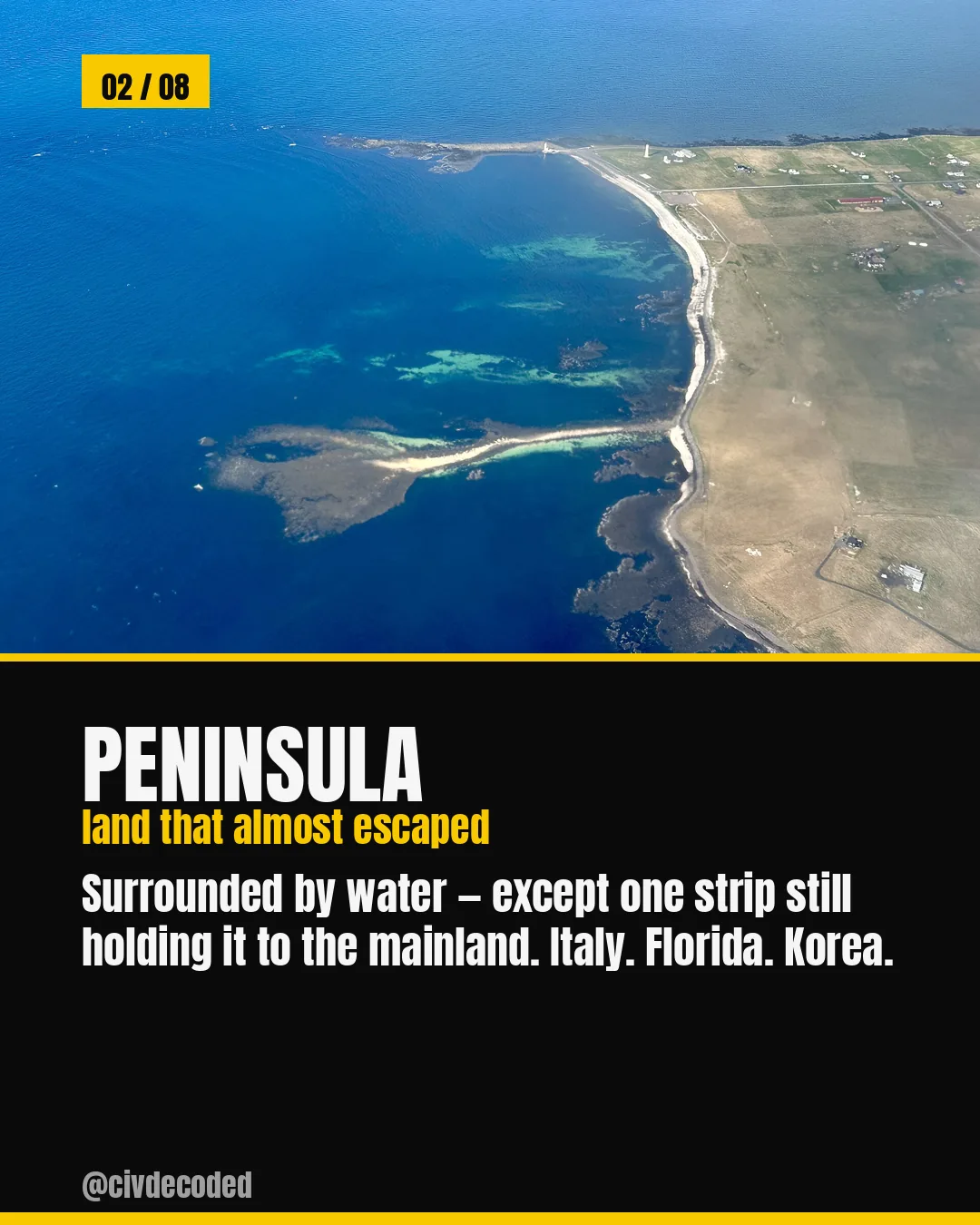 Peninsula — land that almost escaped, surrounded by water except for one strip still holding it to the mainland, like Italy, Florida, or Korea